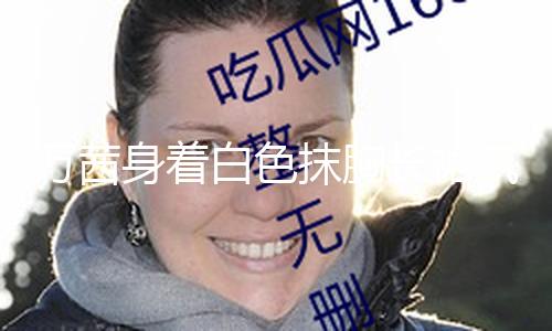 【吃瓜網(wǎng)站黑科爆料】萬茜身著白色抹胸長裙氣質(zhì)高雅 短發(fā)造型精約干練