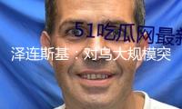 澤連斯基：對(duì)烏大規(guī)模突擊是俄“政治挑選”